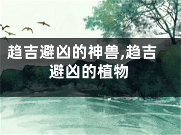 趋吉避凶的神兽,趋吉避凶的植物