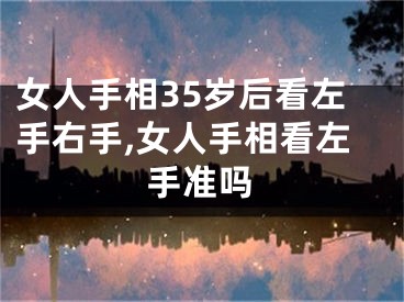 女人手相35岁后看左手右手,女人手相看左手准吗
