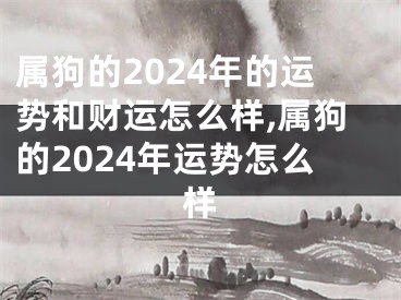 属狗的2024年的运势和财运怎么样,属狗的2024年运势怎么样