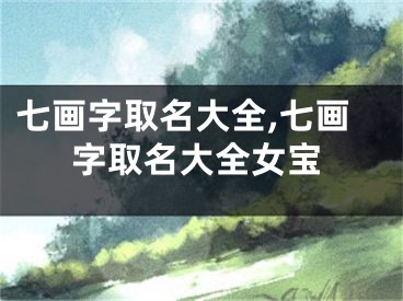 七画字取名大全,七画字取名大全女宝