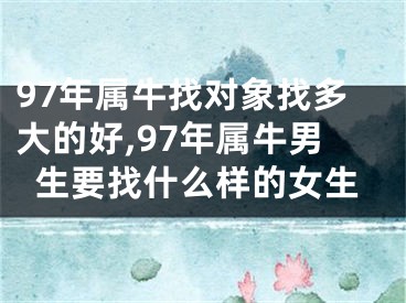 97年属牛找对象找多大的好,97年属牛男生要找什么样的女生