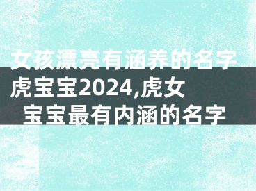 女孩漂亮有涵养的名字虎宝宝2024,虎女宝宝最有内涵的名字