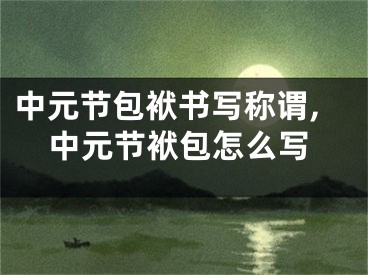中元节包袱书写称谓,中元节袱包怎么写