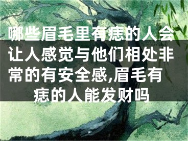 哪些眉毛里有痣的人会让人感觉与他们相处非常的有安全感,眉毛有痣的人能发财吗