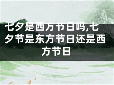 七夕是西方节日吗,七夕节是东方节日还是西方节日