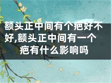 额头正中间有个疤好不好,额头正中间有一个疤有什么影响吗