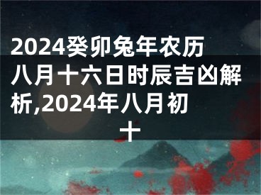 2024癸卯兔年农历八月十六日时辰吉凶解析,2024年八月初十