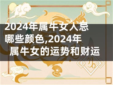 2024年属牛女人忌哪些颜色,2024年属牛女的运势和财运
