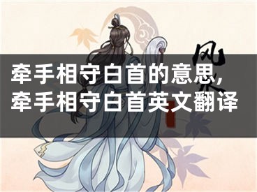 牵手相守白首的意思,牵手相守白首英文翻译