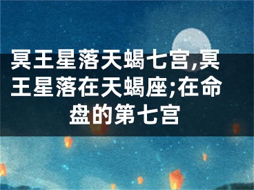 冥王星落天蝎七宫,冥王星落在天蝎座;在命盘的第七宫