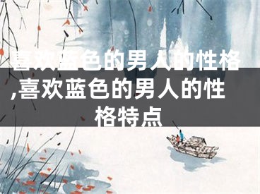 喜欢蓝色的男人的性格,喜欢蓝色的男人的性格特点