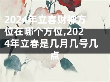 2024年立春财神方位在哪个方位,2024年立春是几月几号几点