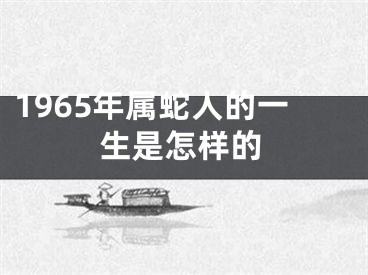 1965年属蛇人的一生是怎样的