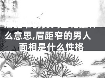 眉距窄的男人面相是什么意思,眉距窄的男人面相是什么性格