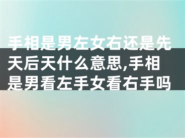 手相是男左女右还是先天后天什么意思,手相是男看左手女看右手吗