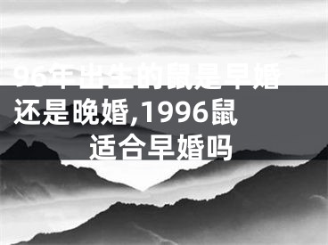 96年出生的鼠是早婚还是晚婚,1996鼠适合早婚吗