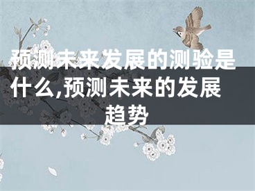 预测未来发展的测验是什么,预测未来的发展趋势