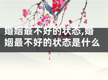 婚姻最不好的状态,婚姻最不好的状态是什么