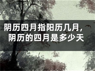 阴历四月指阳历几月,阴历的四月是多少天