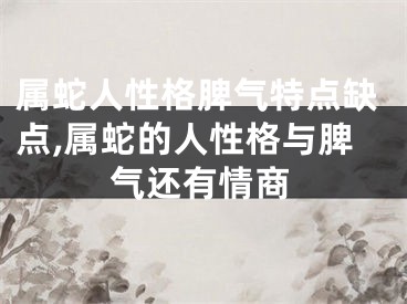属蛇人性格脾气特点缺点,属蛇的人性格与脾气还有情商