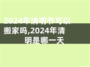 2024年清明节可以搬家吗,2024年清明是哪一天