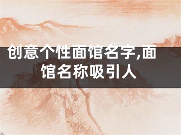 创意个性面馆名字,面馆名称吸引人