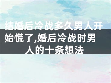 结婚后冷战多久男人开始慌了,婚后冷战时男人的十条想法