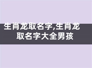 生肖龙取名字,生肖龙取名字大全男孩