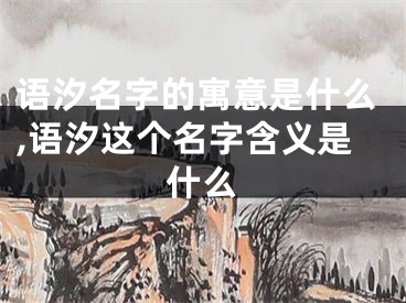 语汐名字的寓意是什么,语汐这个名字含义是什么