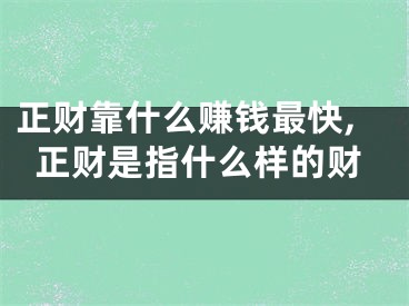 正财靠什么赚钱最快,正财是指什么样的财