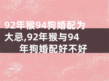 92年猴94狗婚配为大忌,92年猴与94年狗婚配好不好