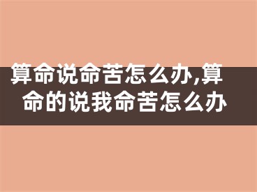 算命说命苦怎么办,算命的说我命苦怎么办