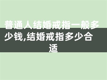 普通人结婚戒指一般多少钱,结婚戒指多少合适
