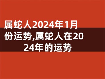 属蛇人2024年1月份运势,属蛇人在2024年的运势