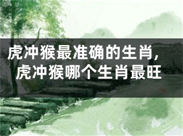 虎冲猴最准确的生肖,虎冲猴哪个生肖最旺