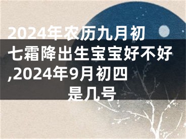 2024年农历九月初七霜降出生宝宝好不好,2024年9月初四是几号