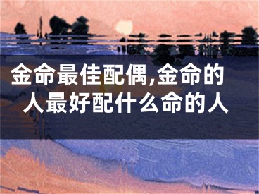 金命最佳配偶,金命的人最好配什么命的人