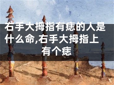 右手大拇指有痣的人是什么命,右手大拇指上有个痣