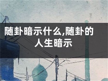 随卦暗示什么,随卦的人生暗示