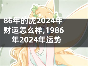 86年的虎2024年财运怎么样,1986年2024年运势