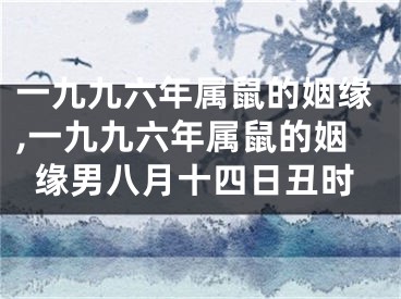 一九九六年属鼠的姻缘,一九九六年属鼠的姻缘男八月十四日丑时