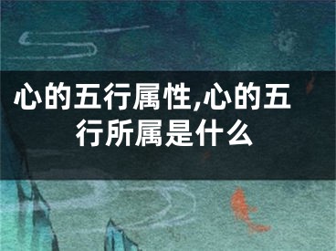 心的五行属性,心的五行所属是什么