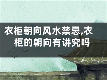 衣柜朝向风水禁忌,衣柜的朝向有讲究吗