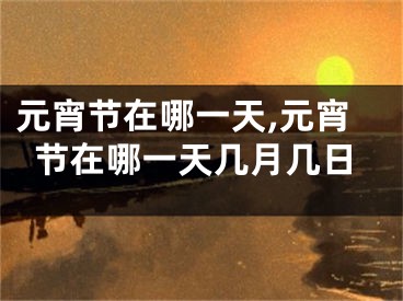 元宵节在哪一天,元宵节在哪一天几月几日