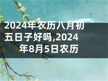 2024年农历八月初五日子好吗,2024年8月5日农历