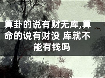 算卦的说有财无库,算命的说有财没 库就不能有钱吗