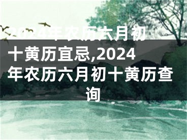 2024年农历六月初十黄历宜忌,2024年农历六月初十黄历查询