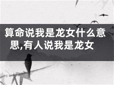算命说我是龙女什么意思,有人说我是龙女