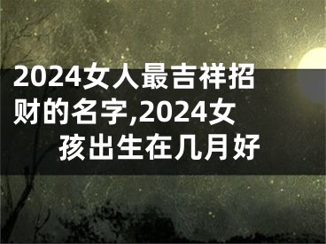 2024女人最吉祥招财的名字,2024女孩出生在几月好