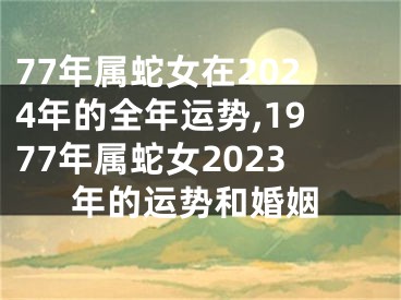 77年属蛇女在2024年的全年运势,1977年属蛇女2023年的运势和婚姻